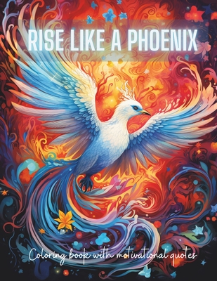 Rise Like a Phoenix from Ashes: A Coloring Journey of Renewal and Inspiration with Motivational Quotes