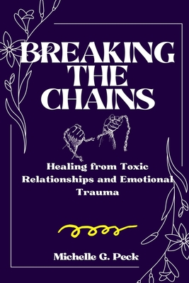 Breaking the Chains: Healing from Toxic Relationships and Emotional Trauma