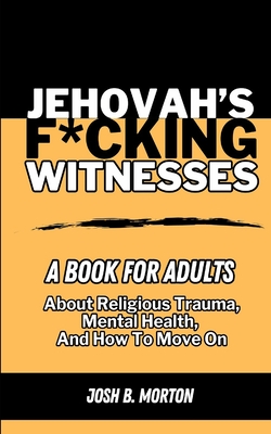 Jehovah's F*cking Witnesses: A Book For Adults About Religious Trauma, Mental Health, and How to Move On