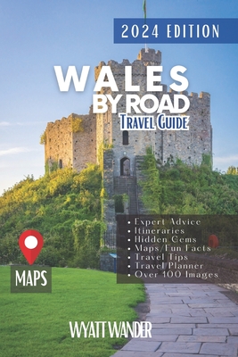Wales by Road: Discover Must-See Attractions, Easy to-Navigate Routes and Detailed Itineraries Through Wales Majestic Landscapes and