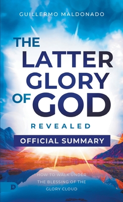 The Official Summary of The Latter Glory of God Revealed: How to Walk Under the Blessing of the Glory Cloud