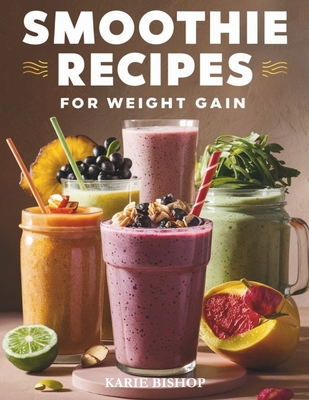 Smoothies Recipes for Weight Gain: Unlock the Secret to Gaining Healthy Weight with Delicious and Nutrient Packed Smoothies 2 Exclusive Bonuses Includ