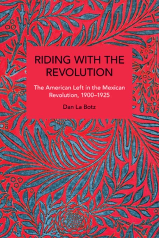 Riding with the Revolution: The American Left in the Mexican Revolution, 1900-1925