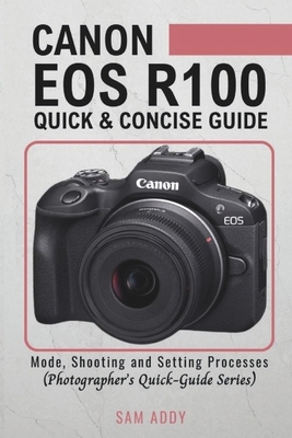 Canon EOS R100- Quick & Concise Guide: Modes, Shooting & Setting Processes (Photographer's Quick-Guide Series)