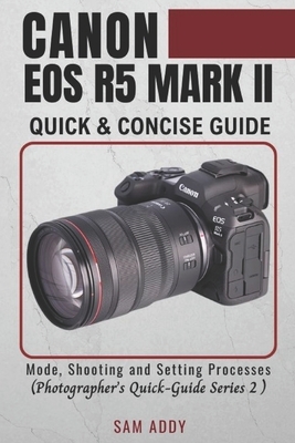 Canon EOS R5 MARK II- Quick & Concise Guide: Modes, Shooting & Setting Processes (Photographer's Quick-Guide Series 2)