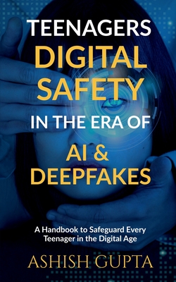 Teenagers Digital Safety in the Era of AI & Deepfakes: A Handbook to Safeguard Every Teenager in the Digital Age