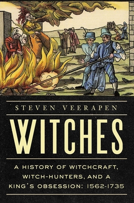 Witches: A History of Witchcraft, Witch-Hunters, and a King's Obsession: 1562-1735