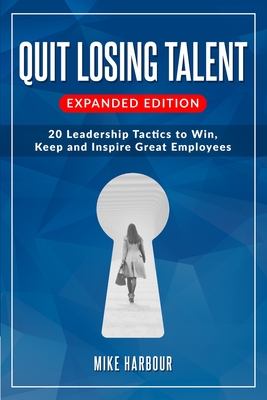 Quit Losing Talent: Expanded Edition: Twenty Leadership Tactics to Win, Keep, & Inspire Great Employees