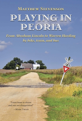 Playing in Peoria: From Abraham Lincoln to Warren Harding by Bike, Train, and Bus