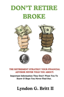 Don't Retire Broke: The Retirement Strategy Your Financial Advisor Never Told You about