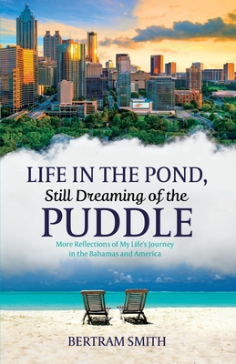 Life in the Pond, Still Dreaming of the Puddle: More Reflections of My Life's Journey in the Bahamas and America