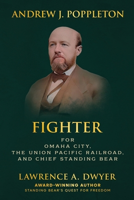 Andrew J. Poppleton: Fighter for Omaha City, the Union Pacific Railroad, and Chief Standing Bear