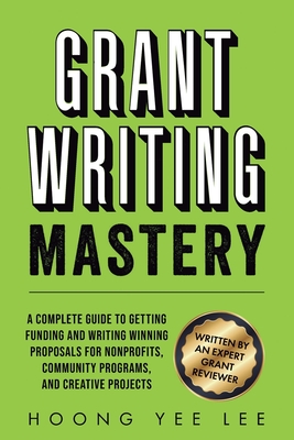 Grant Writing Mastery: A Complete Guide to Getting Funding and Writing Winning Proposals for Nonprofits, Community Programs, and Creative Projects: A