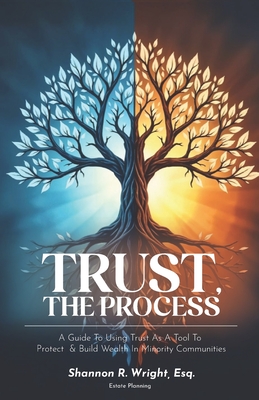 Trust, The Process: A Guide To Using Trust As A Tool To Protect and Build Wealth In Minority Communities