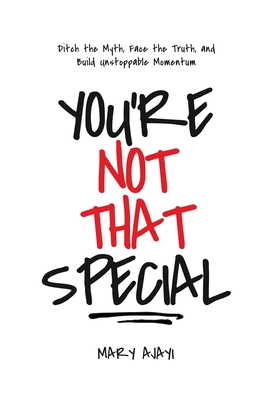 You're Not That Special: Ditch the Myth, Face the Truth, and Build Unstoppable Momentum