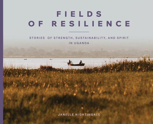 Fields of Resilience: Stories of Strength, Sustainability, and Spirit in Uganda