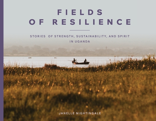 Fields of Resilience: Stories of Strength, Sustainability, and Spirit in Uganda